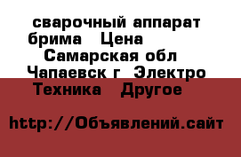 сварочный аппарат брима › Цена ­ 5 000 - Самарская обл., Чапаевск г. Электро-Техника » Другое   